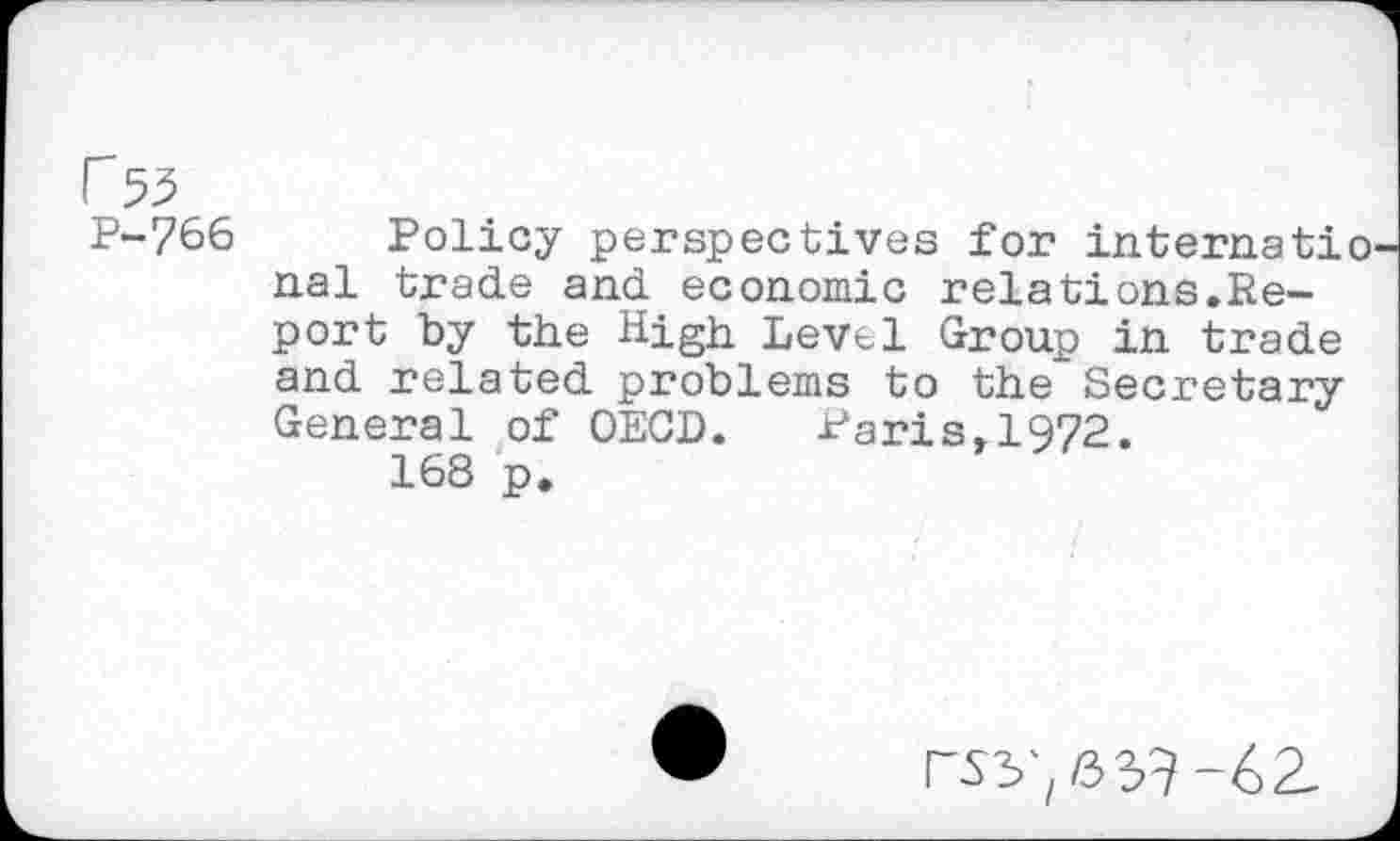 ﻿P-766 Policy perspectives for internatio nal trade and economic relations.Report by the High Level Group in trade and related problems to the Secretary General of OECD. Paris»1972. 168 p.
rsy,ay?-42.